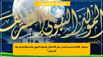 رسميًا.. الإفتاء تحسم الجدل هل الاحتفال بالمولد النبوي عبادة وطاعة أمر بها الرسول؟ 1